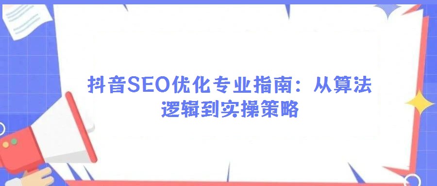 抖音SEO優(yōu)化專業指南：從算法邏輯到實操策略